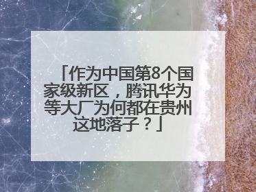 作为中国第8个国家级新区，腾讯华为等大厂为何都在贵州这地落子？