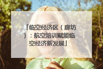 临空经济区（廊坊）：航空培训赋能临空经济新发展