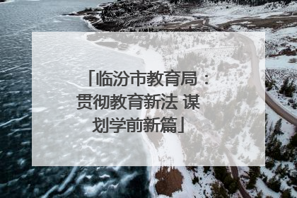 临汾市教育局：贯彻教育新法 谋划学前新篇