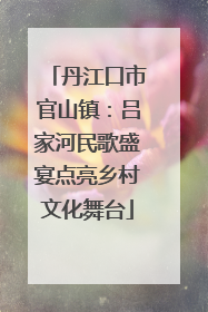 丹江口市官山镇：吕家河民歌盛宴点亮乡村文化舞台