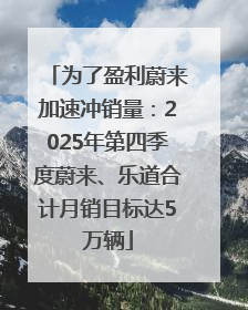 为了盈利蔚来加速冲销量：2025年第四季度蔚来、乐道合计月销目标达5万辆