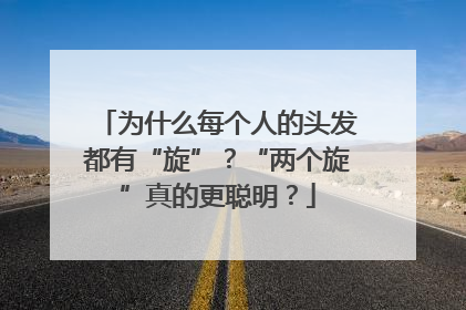 为什么每个人的头发都有“旋”？“两个旋”真的更聪明？