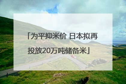 为平抑米价 日本拟再投放20万吨储备米