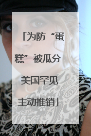 为防“蛋糕”被瓜分 美国罕见主动推销