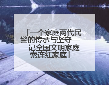 一个家庭两代民警的传承与坚守——记全国文明家庭索连红家庭