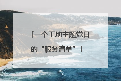 一个工地主题党日的“服务清单”