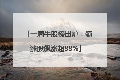 一周牛股榜出炉：领涨股飙涨超88%