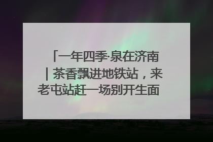 一年四季·泉在济南｜茶香飘进地铁站，来老屯站赶一场别开生面的“茶韵市集”！