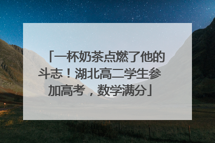 一杯奶茶点燃了他的斗志！湖北高二学生参加高考，数学满分