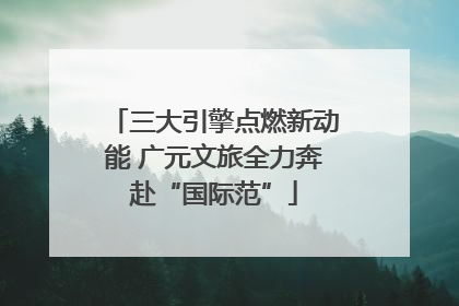 三大引擎点燃新动能 广元文旅全力奔赴“国际范”