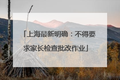 上海最新明确：不得要求家长检查批改作业
