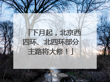 下月起，北京西四环、北四环部分主路将大修！