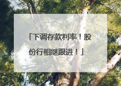 下调存款利率！股份行相继跟进！