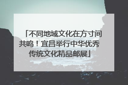 不同地域文化在方寸间共鸣！宜昌举行中华优秀传统文化精品邮展