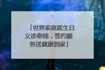 世界家庭医生日义诊牵线，签约服务送健康到家