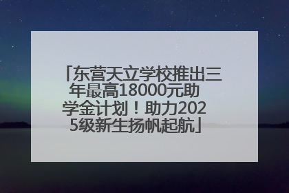 东营天立学校推出三年最高18000元助学金计划！助力2025级新生扬帆起航