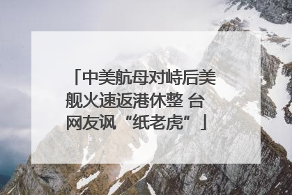 中美航母对峙后美舰火速返港休整 台网友讽“纸老虎”