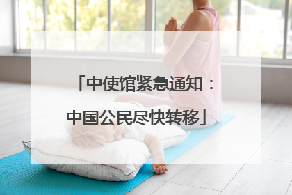 中使馆紧急通知：中国公民尽快转移