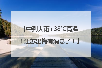 中到大雨+38℃高温！江苏出梅有消息了！