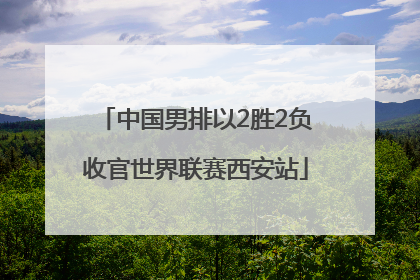 中国男排以2胜2负收官世界联赛西安站