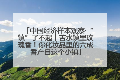 中国经济样本观察·“镇”了不起丨苦水镇里玫瑰香！你化妆品里的六成香产自这个小镇