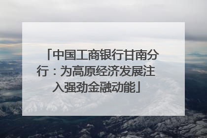 中国工商银行甘南分行：为高原经济发展注入强劲金融动能