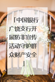 中国银行广饶支行开展防非宣传活动守护群众财产安全