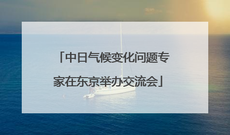 中日气候变化问题专家在东京举办交流会