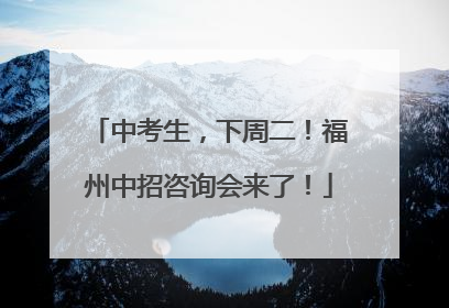 中考生，下周二！福州中招咨询会来了！
