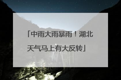 中雨大雨暴雨！湖北天气马上有大反转