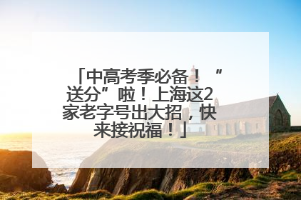 中高考季必备！“送分”啦！上海这2家老字号出大招，快来接祝福！