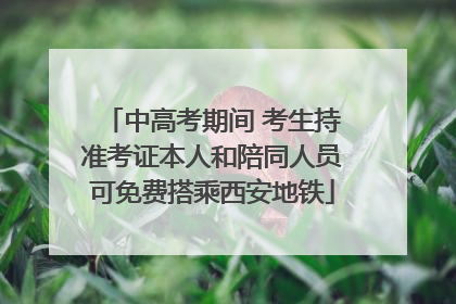中高考期间 考生持准考证本人和陪同人员可免费搭乘西安地铁