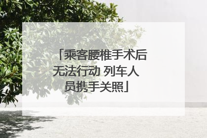 乘客腰椎手术后无法行动 列车人员携手关照