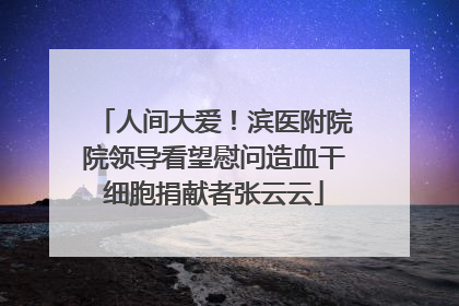 人间大爱！滨医附院院领导看望慰问造血干细胞捐献者张云云