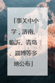 事关中小学，济南、临沂、青岛、淄博等多地公布