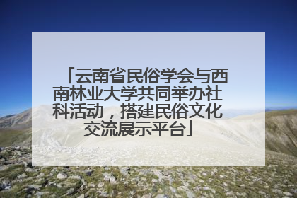 云南省民俗学会与西南林业大学共同举办社科活动，搭建民俗文化交流展示平台