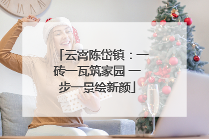 云霄陈岱镇：一砖一瓦筑家园 一步一景绘新颜