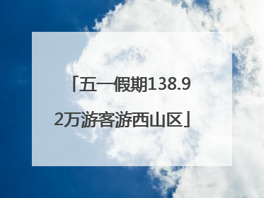 五一假期138.92万游客游西山区