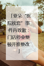 亚朵“医院枕套”事件再致歉：门店停业整顿并推整改
