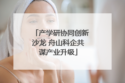 产学研协同创新沙龙 舟山科企共谋产业升级