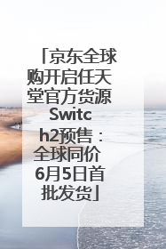 京东全球购开启任天堂官方货源Switch2预售：全球同价 6月5日首批发货