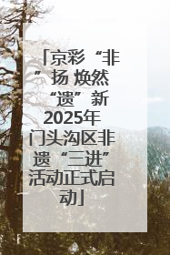 京彩“非”扬 焕然“遗”新 2025年门头沟区非遗“三进”活动正式启动