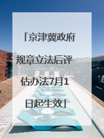 京津冀政府规章立法后评估办法7月1日起生效