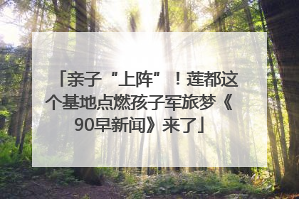 亲子“上阵”！莲都这个基地点燃孩子军旅梦《90早新闻》来了