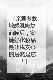 亲测多款敏感肌修复面膜后，安婕妤化妆品最让我安心的居然是它！