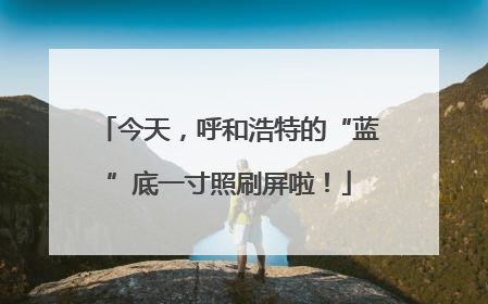 今天，呼和浩特的“蓝”底一寸照刷屏啦！