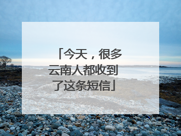 今天，很多云南人都收到了这条短信