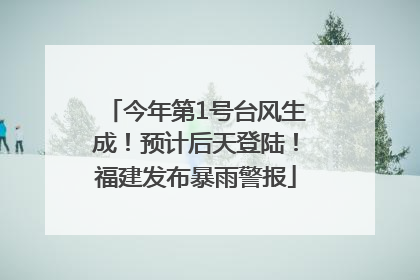 今年第1号台风生成！预计后天登陆！福建发布暴雨警报