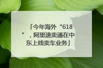 今年海外“618”，阿里速卖通在中东上线卖车业务
