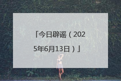 今日辟谣（2025年6月13日）